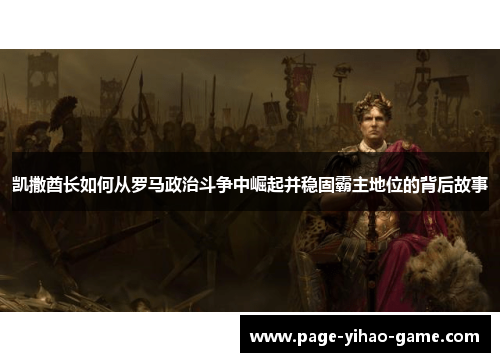 凯撒酋长如何从罗马政治斗争中崛起并稳固霸主地位的背后故事