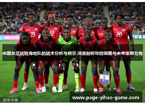 中国女足战胜海地队的战术分析与启示 深度剖析攻防策略与未来发展方向
