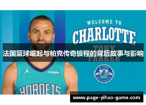 法国篮球崛起与帕克传奇旅程的背后故事与影响 法国篮球崛起与帕克传奇旅程的背后故事与影响