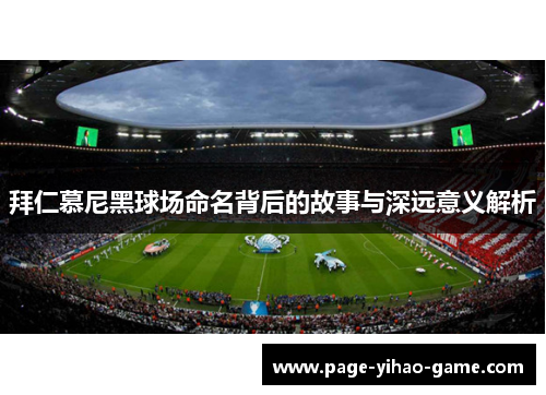 拜仁慕尼黑球场命名背后的故事与深远意义解析 拜仁慕尼黑球场命名背后的故事与深远意义解析