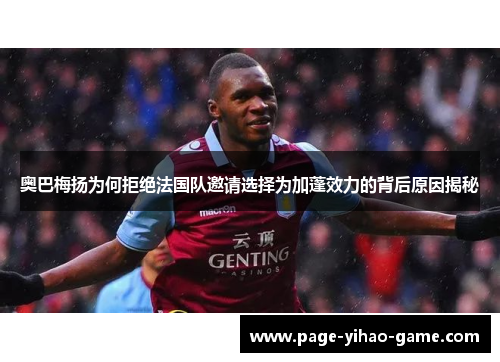 奥巴梅扬为何拒绝法国队邀请选择为加蓬效力的背后原因揭秘