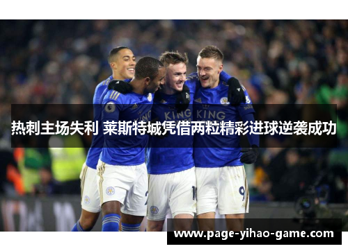 热刺主场失利 莱斯特城凭借两粒精彩进球逆袭成功