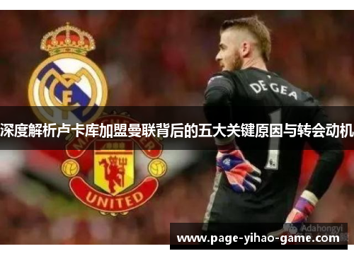 深度解析卢卡库加盟曼联背后的五大关键原因与转会动机 深度解析卢卡库加盟曼联背后的五大关键原因与转会动机