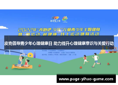 皮克倡导青少年心理健康日 助力提升心理健康意识与关爱行动 皮克倡导青少年心理健康日 助力提升心理健康意识与关爱行动