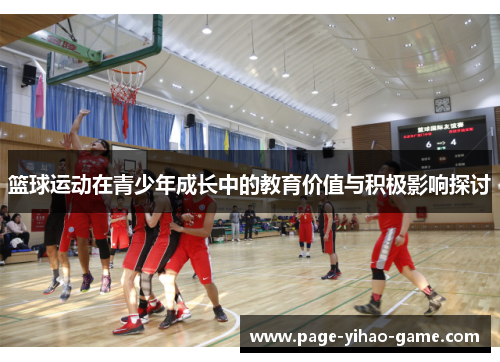 篮球运动在青少年成长中的教育价值与积极影响探讨