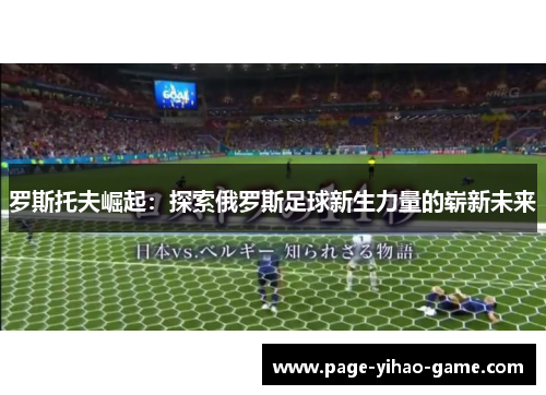 罗斯托夫崛起:探索俄罗斯足球新生力量的崭新未来 罗斯托夫崛起:探索俄罗斯足球新生力量的崭新未来