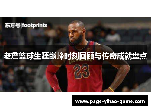 老詹篮球生涯巅峰时刻回顾与传奇成就盘点