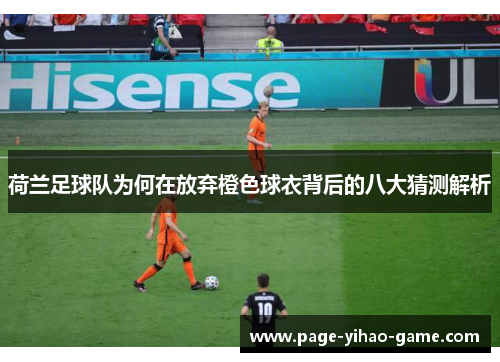 荷兰足球队为何在放弃橙色球衣背后的八大猜测解析 荷兰足球队为何在放弃橙色球衣背后的八大猜测解析