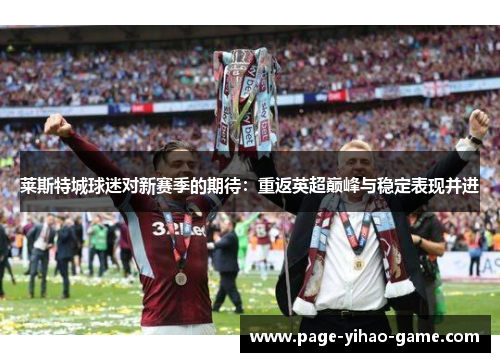莱斯特城球迷对新赛季的期待:重返英超巅峰与稳定表现并进 莱斯特城球迷对新赛季的期待:重返英超巅峰与稳定表现并进