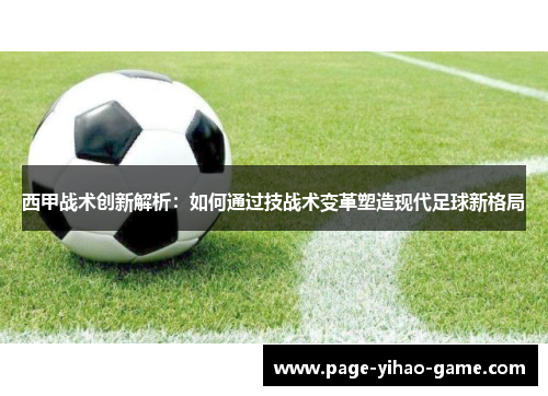 西甲战术创新解析:如何通过技战术变革塑造现代足球新格局 西甲战术创新解析:如何通过技战术变革塑造现代足球新格局