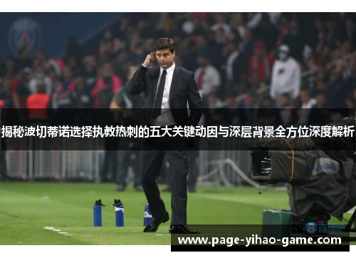 揭秘波切蒂诺选择执教热刺的五大关键动因与深层背景全方位深度解析