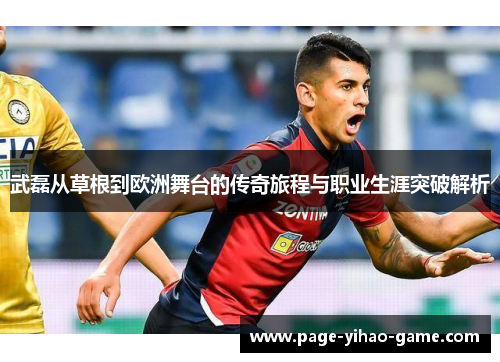 武磊从草根到欧洲舞台的传奇旅程与职业生涯突破解析 武磊从草根到欧洲舞台的传奇旅程与职业生涯突破解析