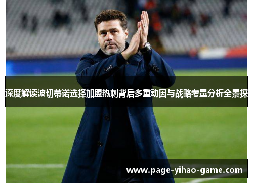 深度解读波切蒂诺选择加盟热刺背后多重动因与战略考量分析全景探 深度解读波切蒂诺选择加盟热刺背后多重动因与战略考量分析全景探