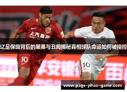 辽足保级背后的黑幕与丑闻揭秘真相球队命运如何被操控 辽足保级背后的黑幕与丑闻揭秘真相球队命运如何被操控