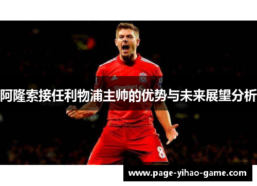 阿隆索接任利物浦主帅的优势与未来展望分析 阿隆索接任利物浦主帅的优势与未来展望分析