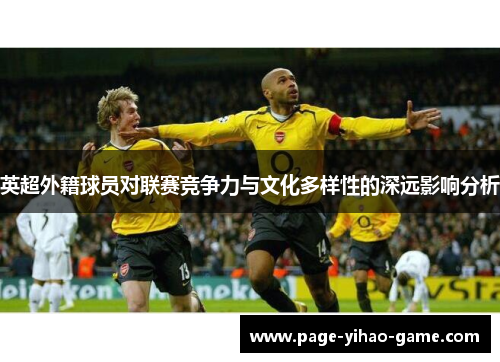 英超外籍球员对联赛竞争力与文化多样性的深远影响分析 英超外籍球员对联赛竞争力与文化多样性的深远影响分析