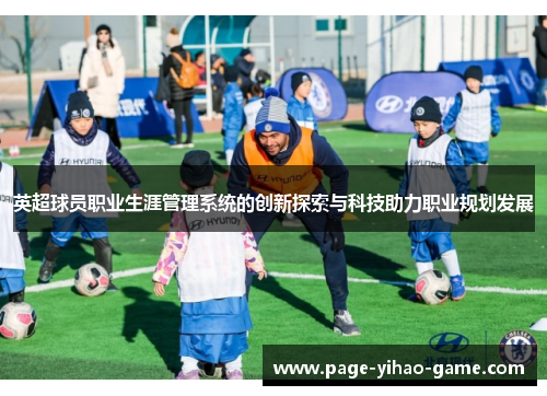 英超球员职业生涯管理系统的创新探索与科技助力职业规划发展 英超球员职业生涯管理系统的创新探索与科技助力职业规划发展