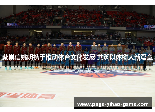 蔡崇信姚明携手推动体育文化发展 共筑以体树人新篇章 蔡崇信姚明携手推动体育文化发展 共筑以体树人新篇章