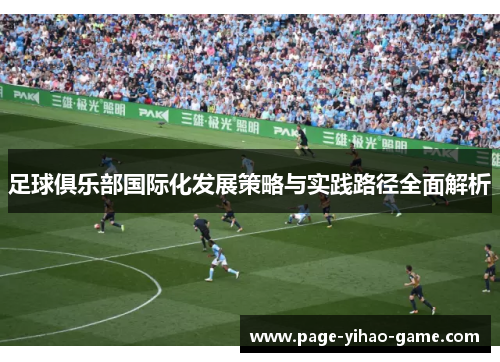 足球俱乐部国际化发展策略与实践路径全面解析 足球俱乐部国际化发展策略与实践路径全面解析