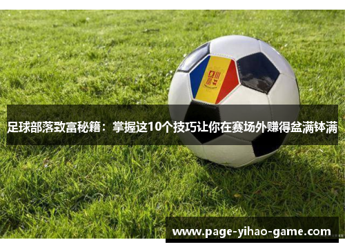 足球部落致富秘籍:掌握这10个技巧让你在赛场外赚得盆满钵满 足球部落致富秘籍:掌握这10个技巧让你在赛场外赚得盆满钵满