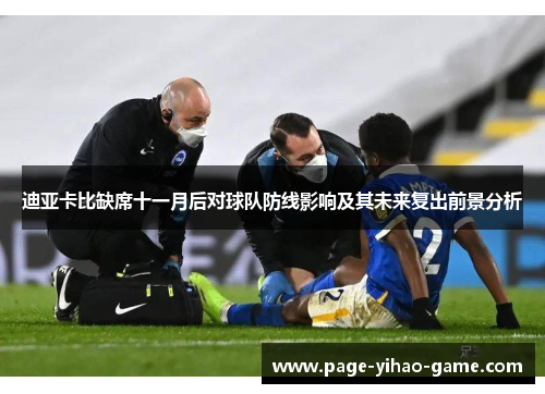 迪亚卡比缺席十一月后对球队防线影响及其未来复出前景分析